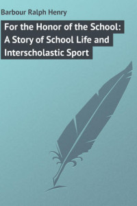 Книга For the Honor of the School: A Story of School Life and Interscholastic Sport