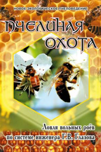 Книга Пчелиная охота. Ловля вольных роёв по системе инженера Г.В. Глазова