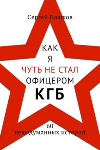 Как я чуть не стал офицером КГБ. 60 невыдуманных историй