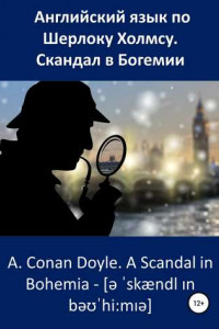 Книга Английский язык по Шерлоку Холмсу. Скандал в Богемии / A. Conan Doyle. A Scandal in Bohemia