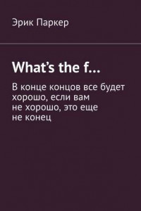 Книга What’s the f… В конце концов все будет хорошо, если вам не хорошо, это еще не конец