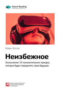 Краткое содержание книги: Неизбежное. Осмысление 12 технологических трендов, которые будут определять наше будущее. Кевин Келли