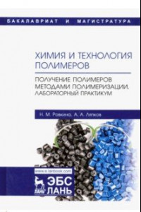 Книга Химия и технология полимеров. Получение полимеров методами полимеризации. Лабораторный практикум