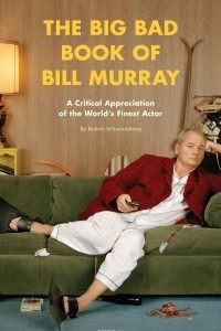 The Big Bad Book of Bill Murray: A Critical Appreciation of the World's Finest Actor
