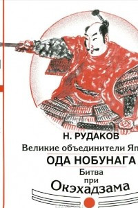 Книга Великие объединители Японии. Ода Нобунага. Битва при Окэхадзама