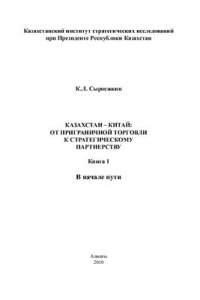 Казахстан - Китай: от приграничной торговли к стратегическому партнерству Книга 1