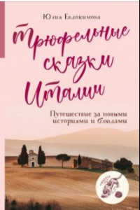 Книга Трюфельные сказки Италии. Путешествие за новыми историями и блюдами
