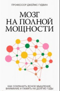 Книга Мозг на полной мощности. Как сохранить ясное мышление, внимание и память на долгие годы