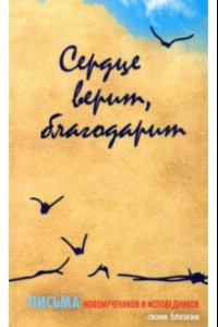 Книга Сердце верит, благодарит. Письма новомучеников и исповедников своим близким