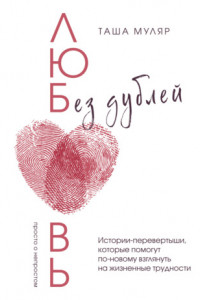 Книга Любовь без дублей. Истории-перевертыши, которые помогут по-новому взглянуть на жизненные трудности