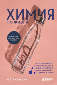 Книга Химия по жизни. Как устроен наш быт, отношения, предметы и вещи с точки зрения химических реакций, атомов и молекул