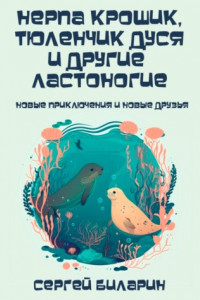Книга Нерпа Крошик, тюленчик Дуся и другие ластоногие. Новые приключения и новые друзья