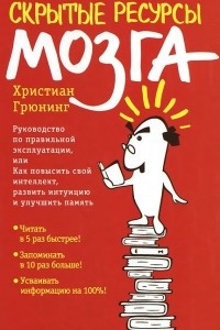 Скрытые ресурсы мозга. Руководство по правильной эксплуатации, или Как повысить свой интеллект, развить интуицию и улучшить память