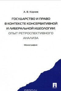 Книга Государство и право в контексте консервативной и либеральной идеологии. Опыт ретроспективного анализа