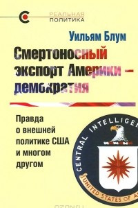Смертоносный экспорт Америки - демократия. Правда о внешней политике США и многом другом