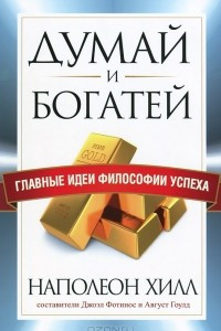 Думай и богатей. Главные идеи философии успеха