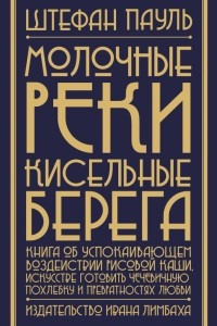 Книга Молочные реки, кисельные берега: книга об успокаивающем воздействии рисовой каши, искусстве готовить чечевичную похлебку и превратностях любви