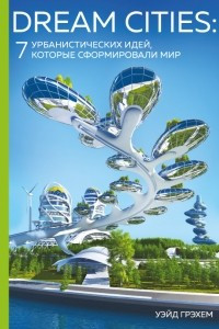 Книга Dream Cities: 7 урбанистических идей, которые сформировали мир