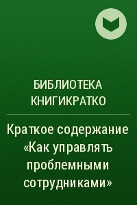 Книга Краткое содержание «Как управлять проблемными сотрудниками»