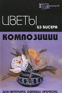 Книга Цветы из бисера. Композиции для интерьера, одежды, прически