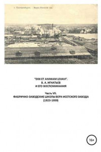 Книга «DIXI ET ANIMAM LEVAVI». В. А. Игнатьев и его воспоминания. Часть VII. Фабрично-заводске школы Верх-Исетского завода (1923-1939)