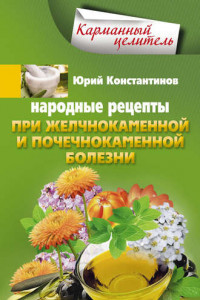 Книга Народные рецепты при желчнокаменной и почекаменной болезни