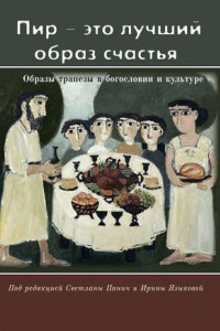 Книга «Пир – это лучший образ счастья». Образы трапезы в богословии и культуре