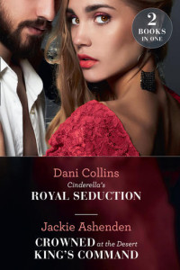 Книга Cinderella's Royal Seduction / Crowned At The Desert King's Command: Cinderella's Royal Seduction / Crowned at the Desert King's Command