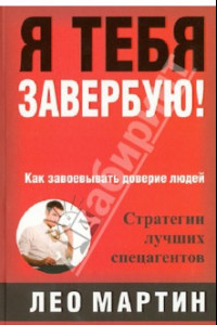Книга Я тебя завербую! Как завоевать доверие людей. Стратегия лучших спецагентов
