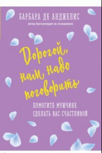 Книга Дорогой, нам надо поговорить. Помогите мужчине сделать вас счастливой