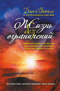 Книга Жизнь без ограничений. Секретная гавайская система приобретения здоровья, богатства, любви и счастья