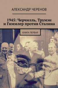1945: Черчилль, Трумэн и Гиммлер против Сталина. Книга первая