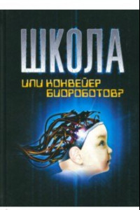 Книга Школа или конвейер биороботов? Путь к свободе. "Встань и иди!"