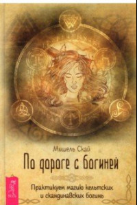 По дороге с богиней. Практикуем магию кельтских и скандинавских богинь