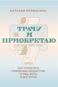 Книга Трачу и приобретаю. Как управлять семейным бюджетом, чтобы жить в достатке
