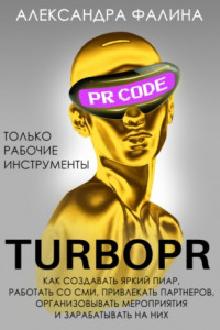 Turbo PR. Как создавать яркий пиар, работать со СМИ, привлекать партнеров, организовывать мероприятия и зарабатывать на них