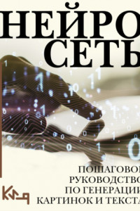 Книга Нейросеть. Пошаговое руководство по генерации картинок и текста