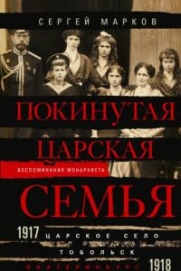Книга Покинутая царская семья. Царское Село – Тобольск – Екатеринбург. 1917—1918
