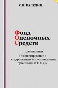 Книга Фонд оценочных средств дисциплины «Бюджетирование в государственных и муниципальных организациях (ГМУ)»