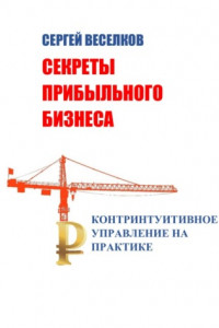 Книга Секреты прибыльного бизнеса. Контринтуитивное управление на практике