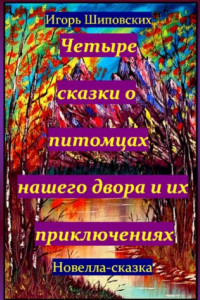Книга Четыре сказки о питомцах нашего двора и их приключениях