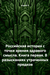 Книга Российская история с точки зрения здравого смысла. Книга первая. В разысканиях утраченных предков