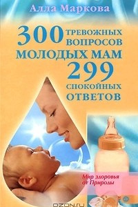 Книга 300 тревожных вопросов молодых мам и 299 спокойных ответов