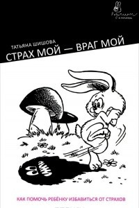 Страх мой - враг мой. Как помочь ребенку избавиться от страхов