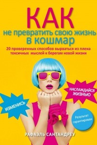 Книга Как не превратить свою жизнь в кошмар. 20 проверенных способов вырваться из плена токсичных мыслей к берегам новой жизни