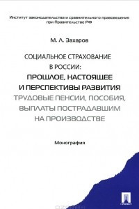 Социальное страхование в России. Прошлое, настоящее и перспективы развития. Трудовые пенсии, пособия, выплаты пострадавшим на производстве