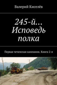 245-й… Исповедь полка. Первая чеченская кампания. Книга 2-я