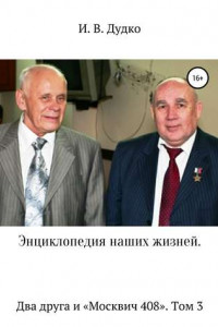Энциклопедия наших жизней. Два друга и «Москвич 408». Том 3