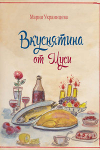 Книга Вкуснятина от Муси. Бабушкины рецепты кулинарных блюд и полезные советы