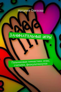 Книга Занимательные игры. Пальчиковая гимнастика, игры, считалки, физкультминутки